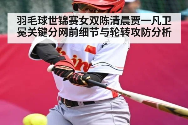 羽毛球世锦赛女双陈清晨贾一凡卫冕关键分网前细节与轮转攻防分析